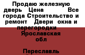 Продаю железную дверь › Цена ­ 5 000 - Все города Строительство и ремонт » Двери, окна и перегородки   . Ярославская обл.,Переславль-Залесский г.